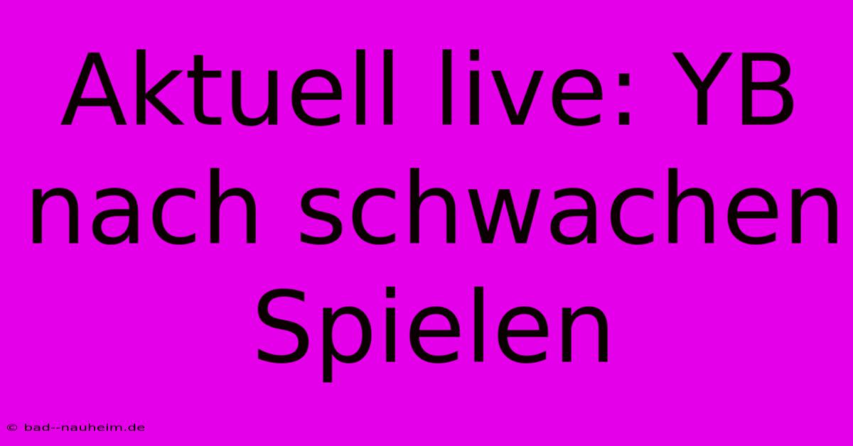 Aktuell Live: YB Nach Schwachen Spielen