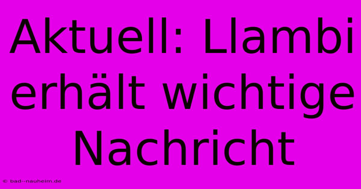 Aktuell: Llambi Erhält Wichtige Nachricht