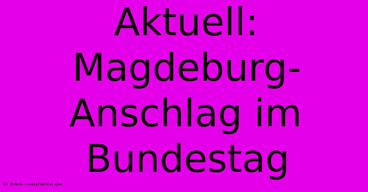 Aktuell: Magdeburg-Anschlag Im Bundestag