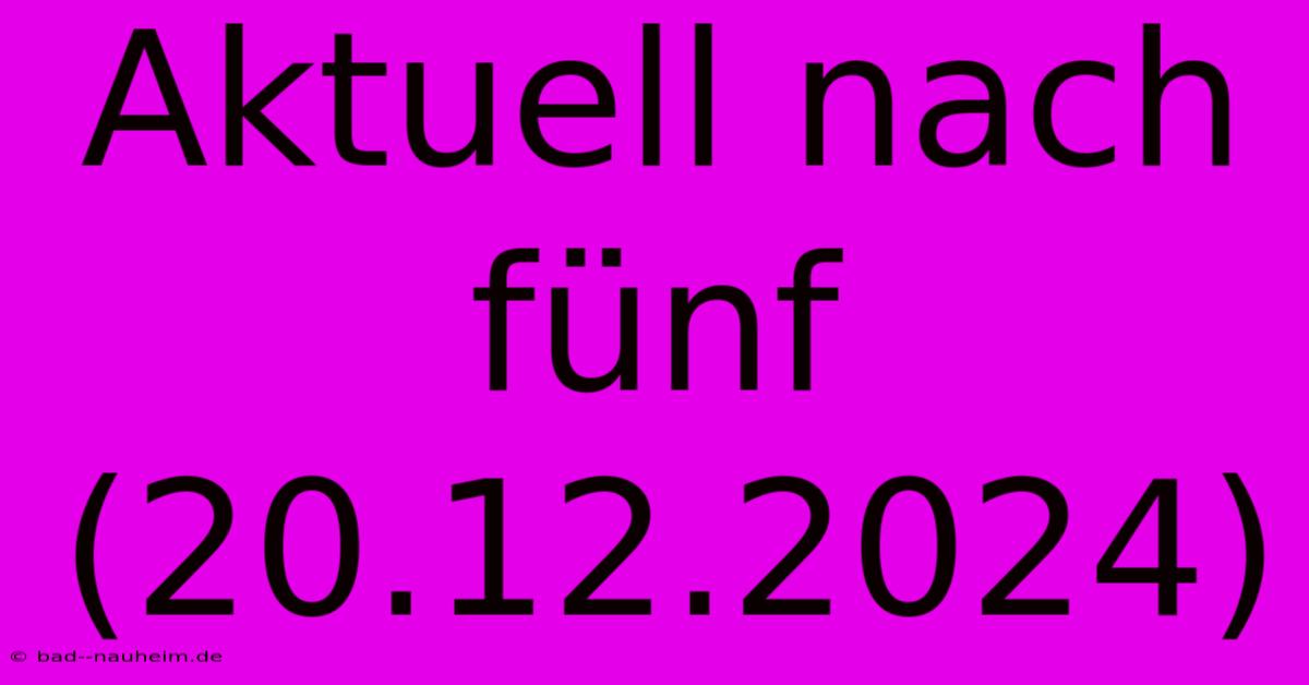 Aktuell Nach Fünf (20.12.2024)