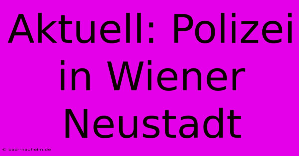 Aktuell: Polizei In Wiener Neustadt