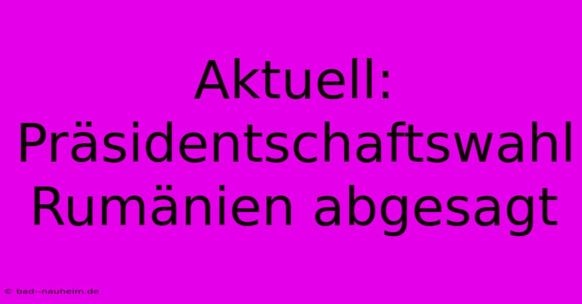 Aktuell: Präsidentschaftswahl Rumänien Abgesagt