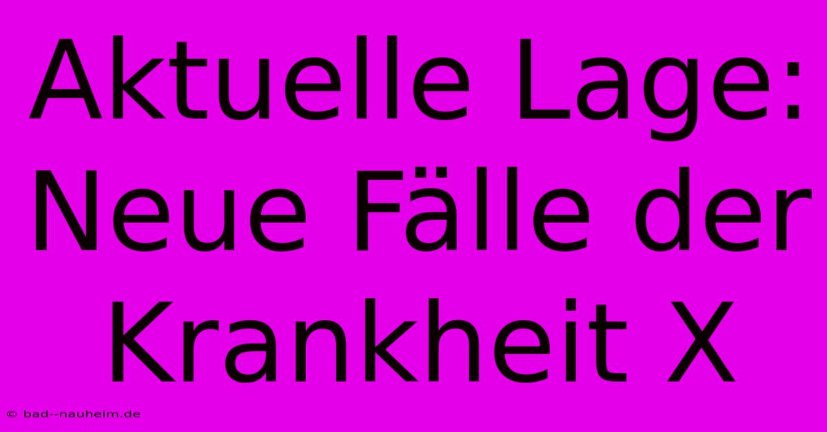 Aktuelle Lage: Neue Fälle Der Krankheit X