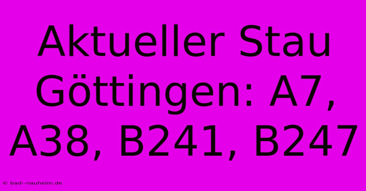 Aktueller Stau Göttingen: A7, A38, B241, B247