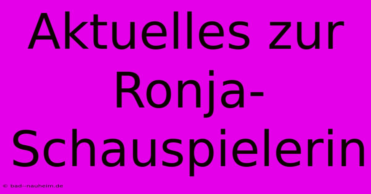 Aktuelles Zur Ronja-Schauspielerin