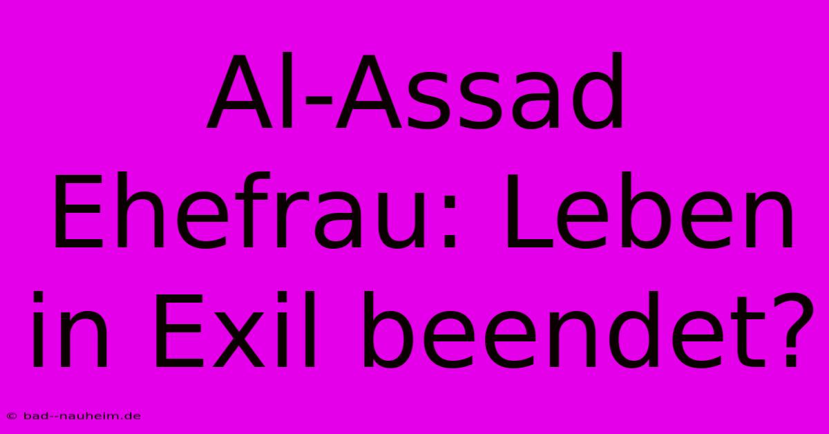 Al-Assad Ehefrau: Leben In Exil Beendet?