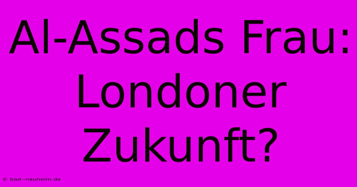 Al-Assads Frau: Londoner Zukunft?