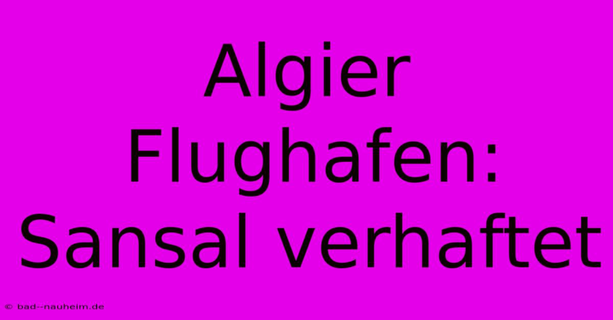 Algier Flughafen: Sansal Verhaftet