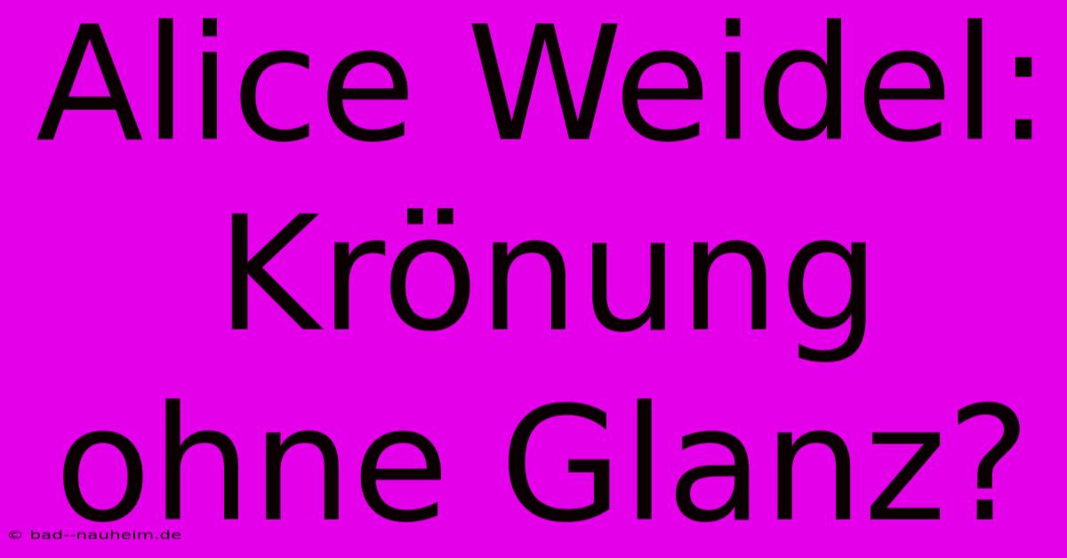 Alice Weidel: Krönung Ohne Glanz?