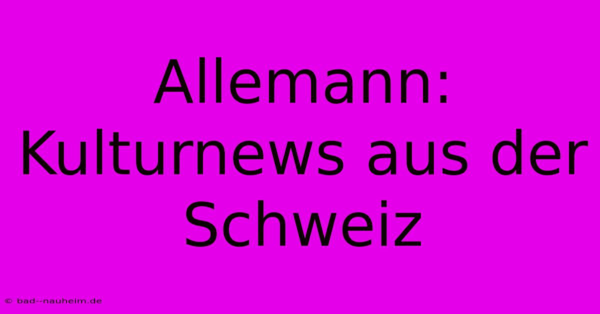 Allemann: Kulturnews Aus Der Schweiz