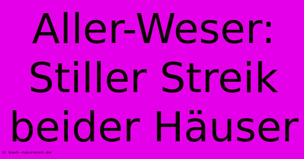 Aller-Weser: Stiller Streik Beider Häuser