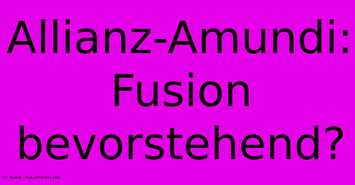 Allianz-Amundi:  Fusion Bevorstehend?