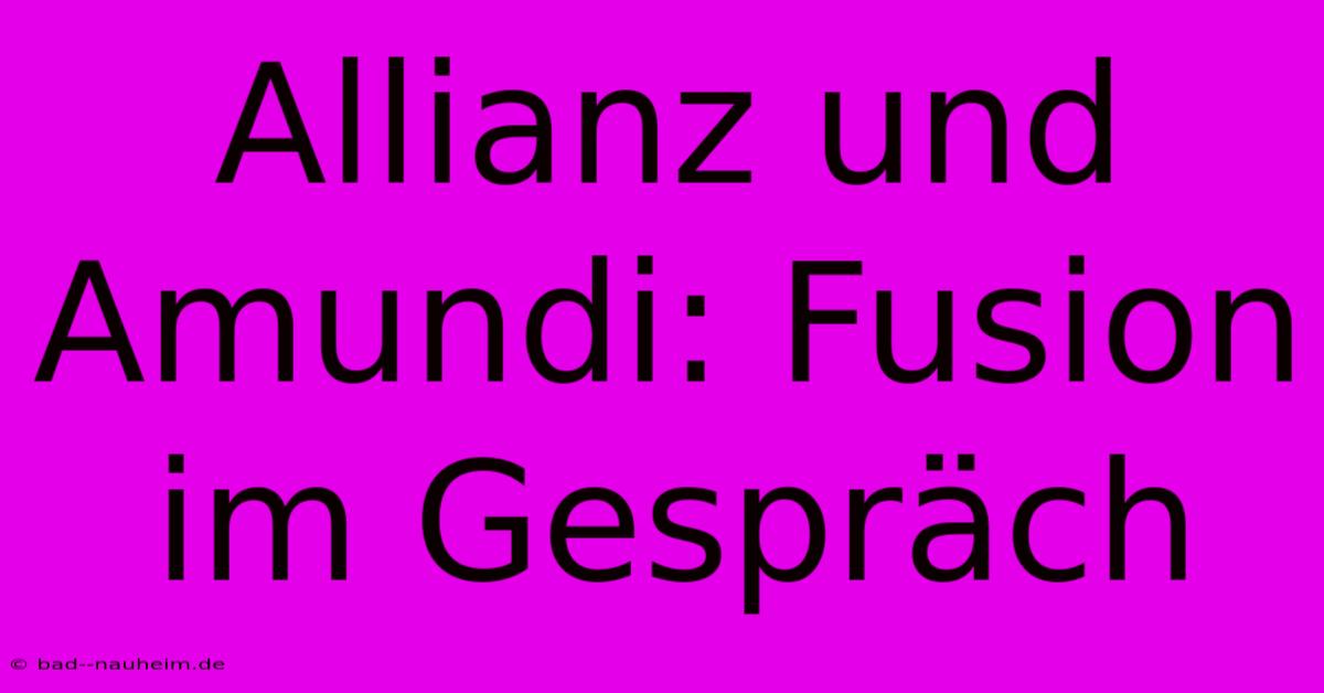 Allianz Und Amundi: Fusion Im Gespräch