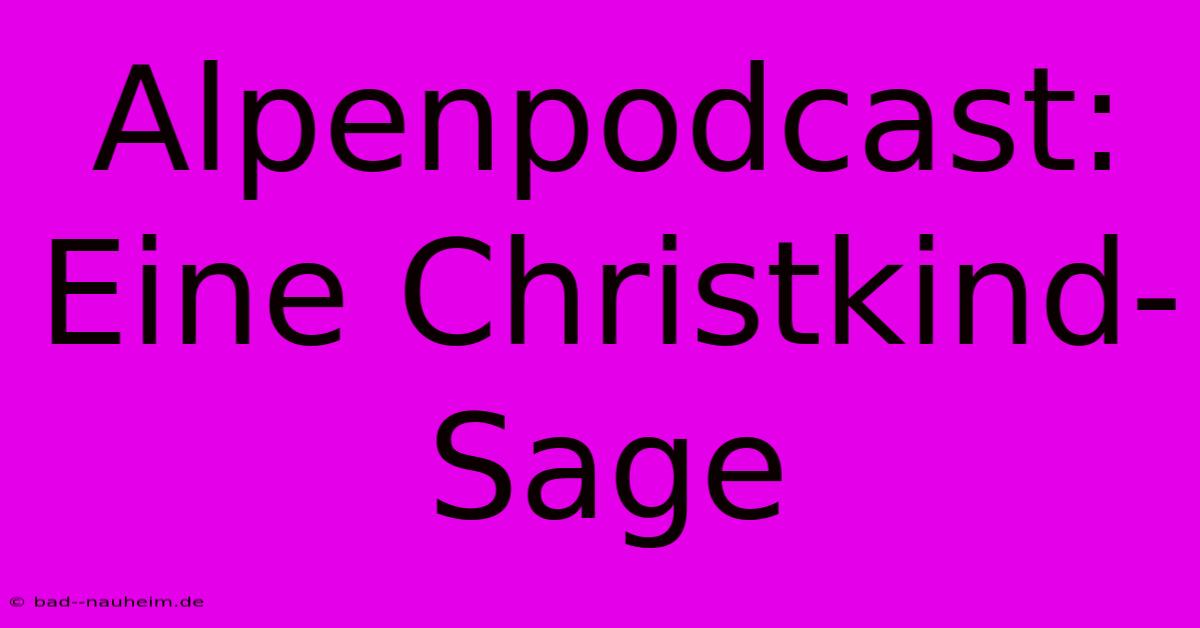 Alpenpodcast: Eine Christkind-Sage