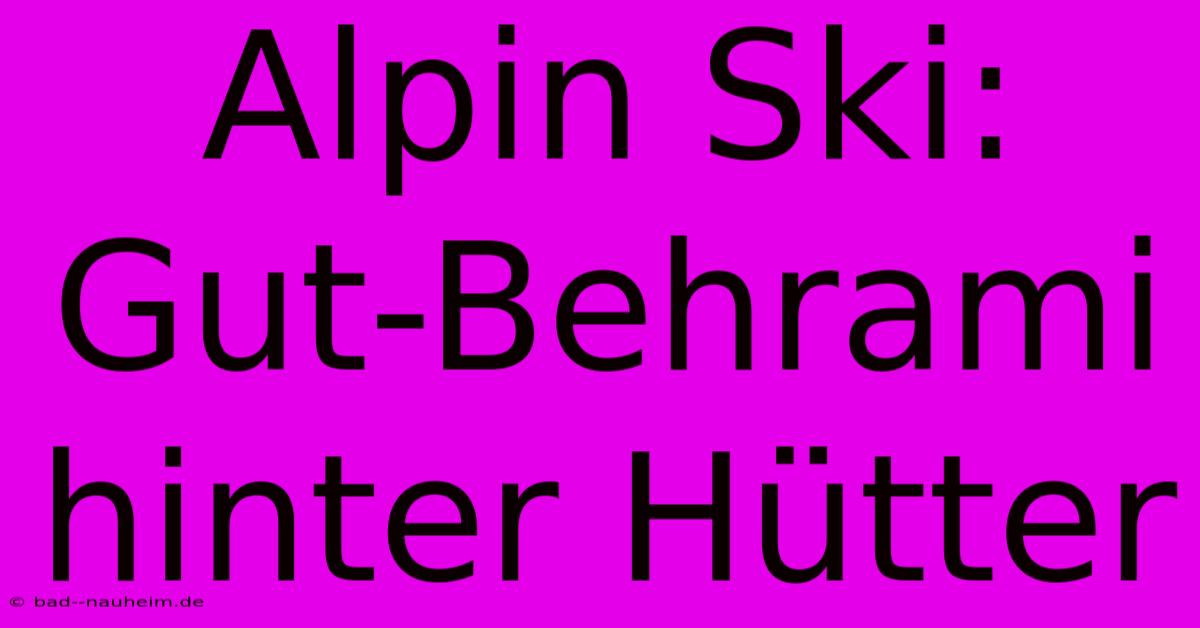 Alpin Ski: Gut-Behrami Hinter Hütter