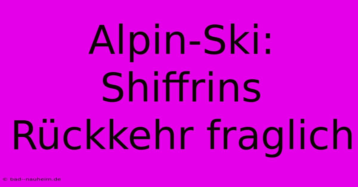 Alpin-Ski: Shiffrins Rückkehr Fraglich