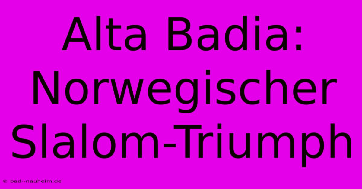 Alta Badia: Norwegischer Slalom-Triumph