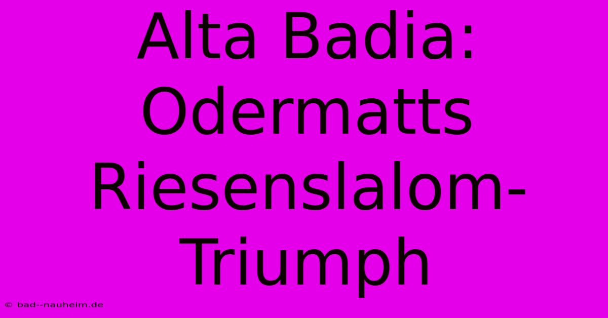 Alta Badia: Odermatts Riesenslalom-Triumph