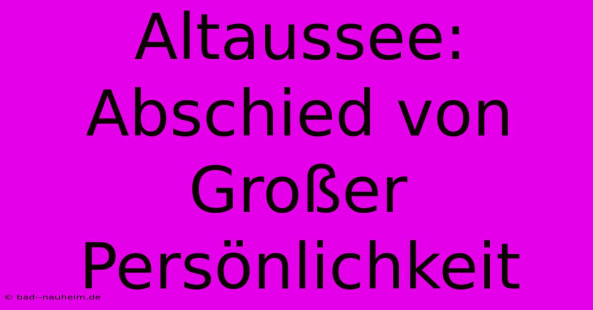 Altaussee: Abschied Von Großer Persönlichkeit