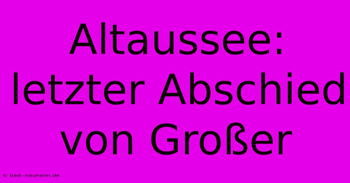 Altaussee:  Letzter Abschied Von Großer