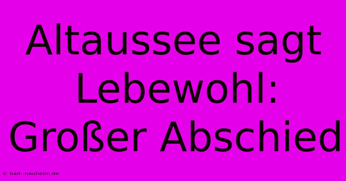 Altaussee Sagt Lebewohl: Großer Abschied