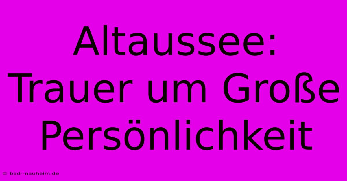 Altaussee: Trauer Um Große Persönlichkeit