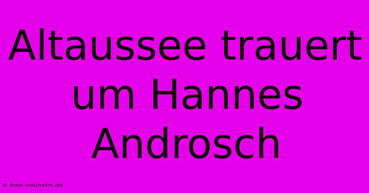 Altaussee Trauert Um Hannes Androsch