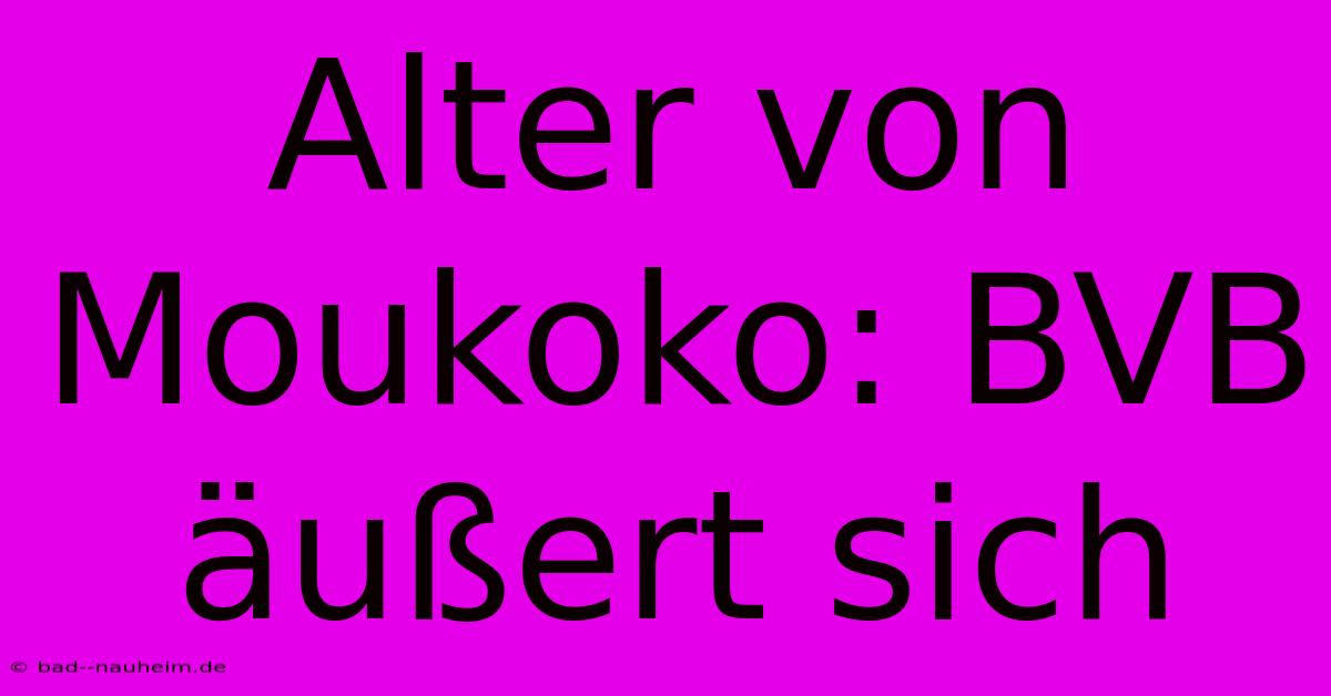 Alter Von Moukoko: BVB Äußert Sich