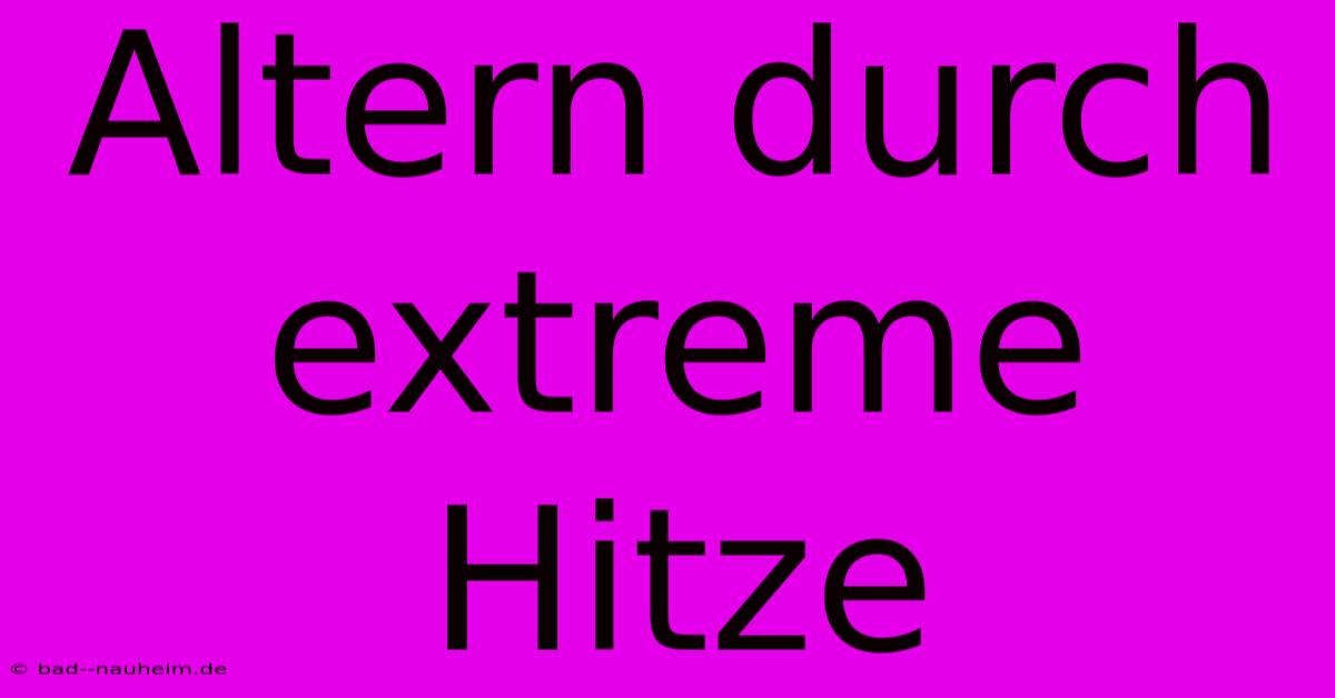 Altern Durch Extreme Hitze