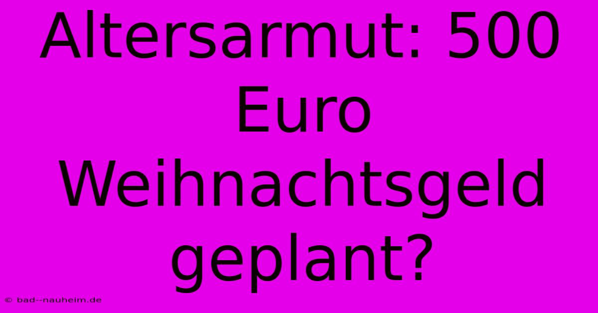 Altersarmut: 500 Euro Weihnachtsgeld Geplant?