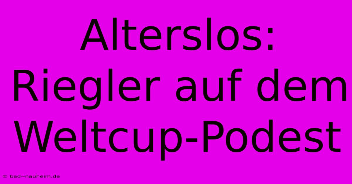 Alterslos: Riegler Auf Dem Weltcup-Podest