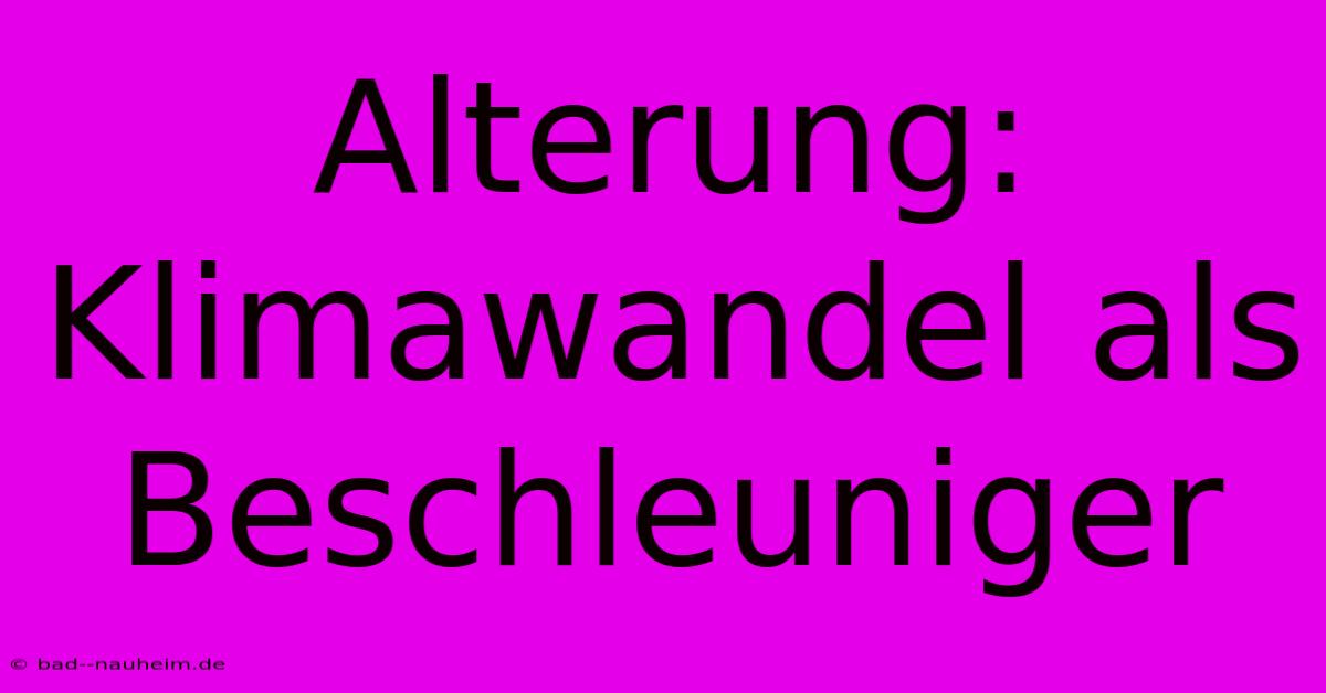 Alterung: Klimawandel Als Beschleuniger