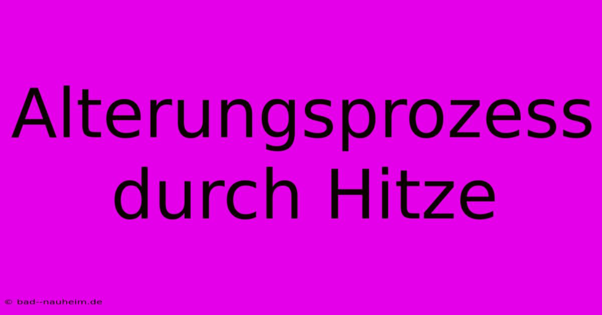 Alterungsprozess Durch Hitze