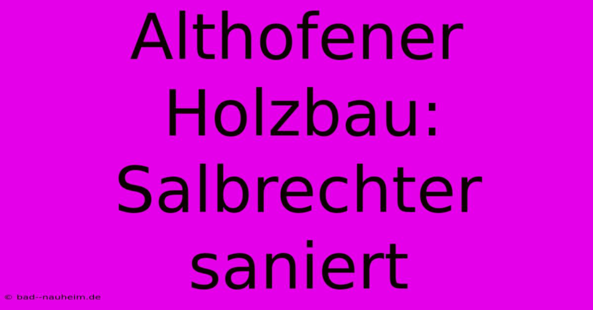 Althofener Holzbau: Salbrechter Saniert