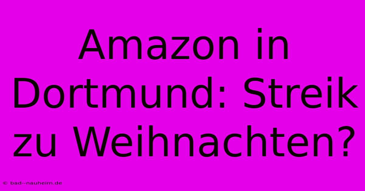 Amazon In Dortmund: Streik Zu Weihnachten?