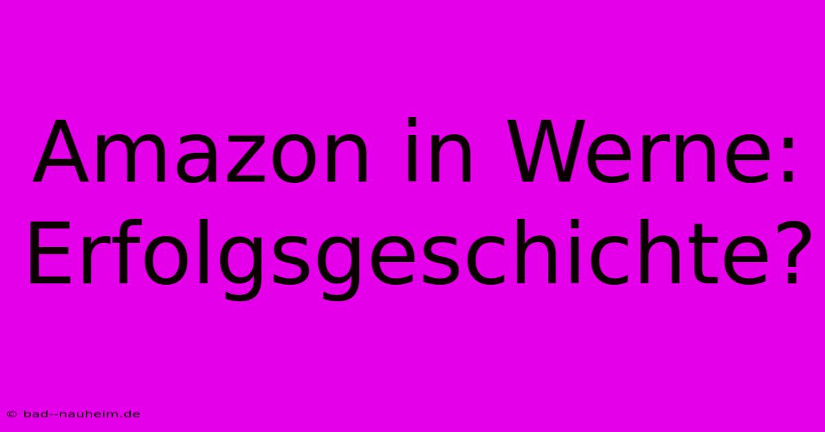 Amazon In Werne: Erfolgsgeschichte?