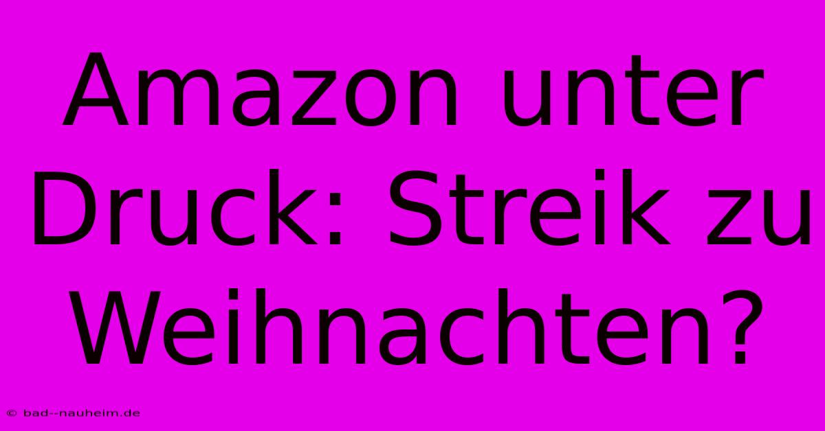 Amazon Unter Druck: Streik Zu Weihnachten?