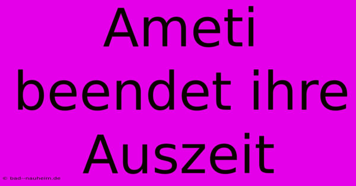 Ameti Beendet Ihre Auszeit