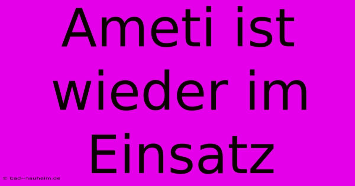 Ameti Ist Wieder Im Einsatz