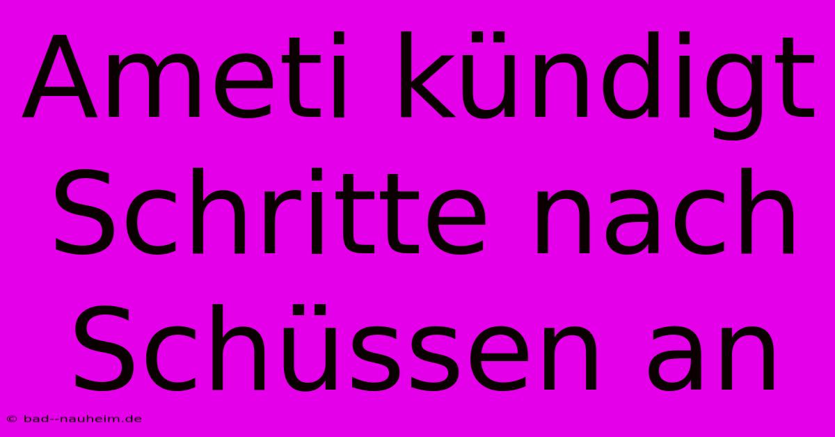 Ameti Kündigt Schritte Nach Schüssen An