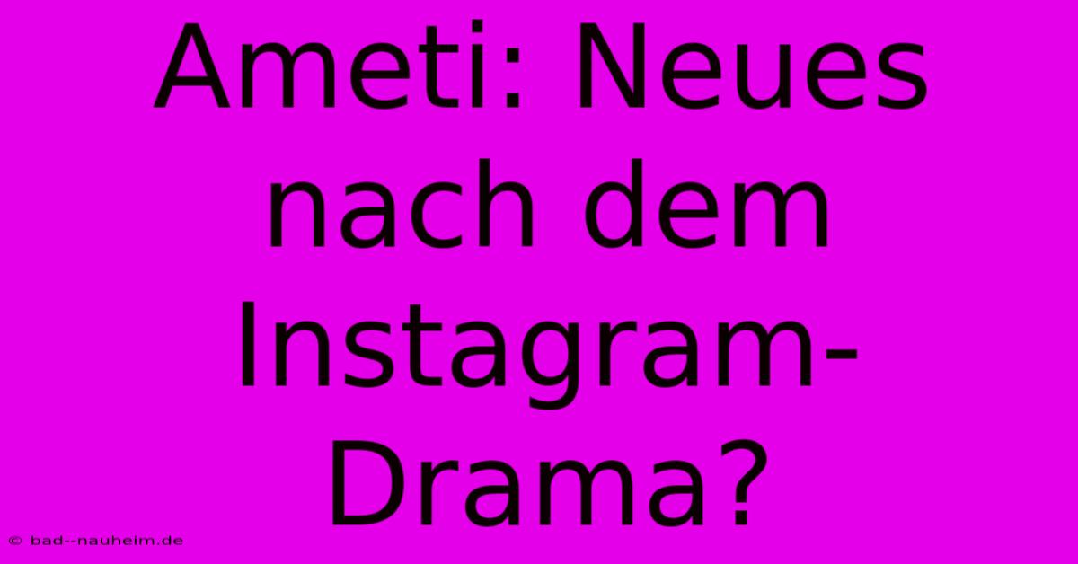 Ameti: Neues Nach Dem Instagram-Drama?