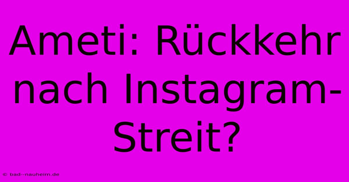 Ameti: Rückkehr Nach Instagram-Streit?