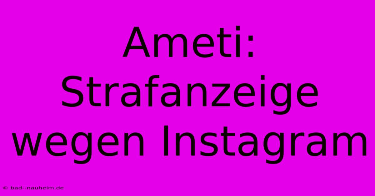 Ameti: Strafanzeige Wegen Instagram