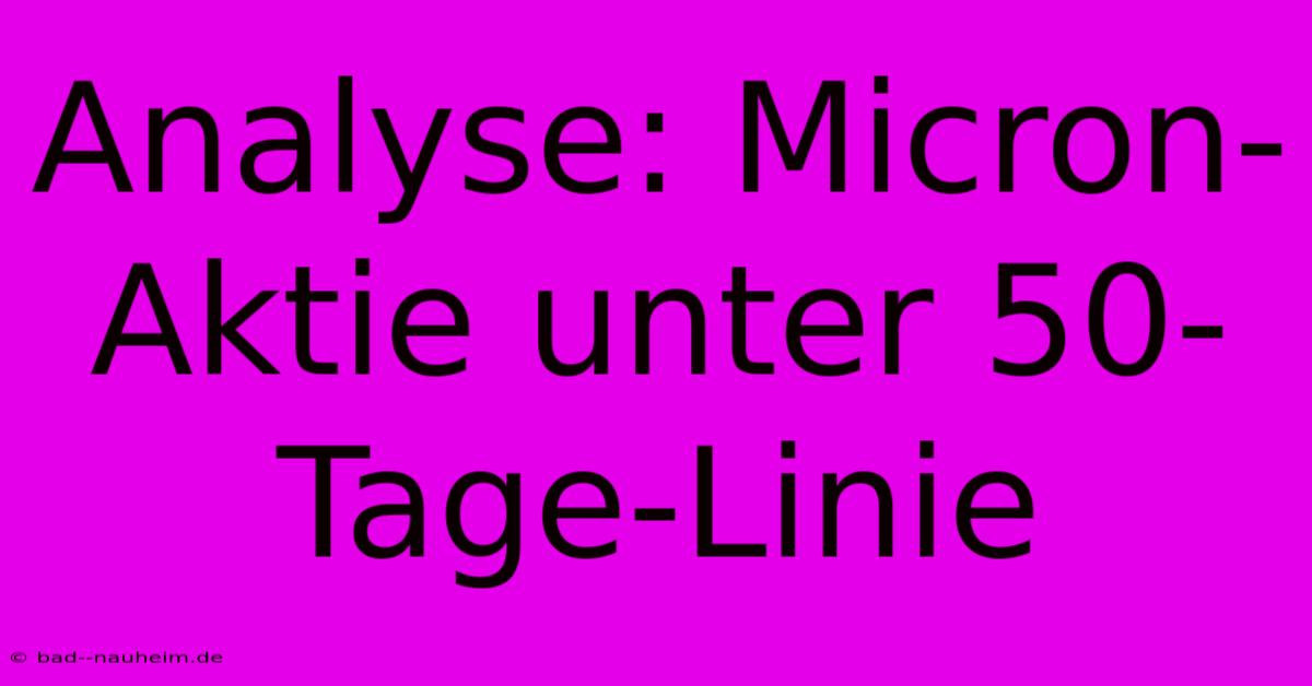 Analyse: Micron-Aktie Unter 50-Tage-Linie