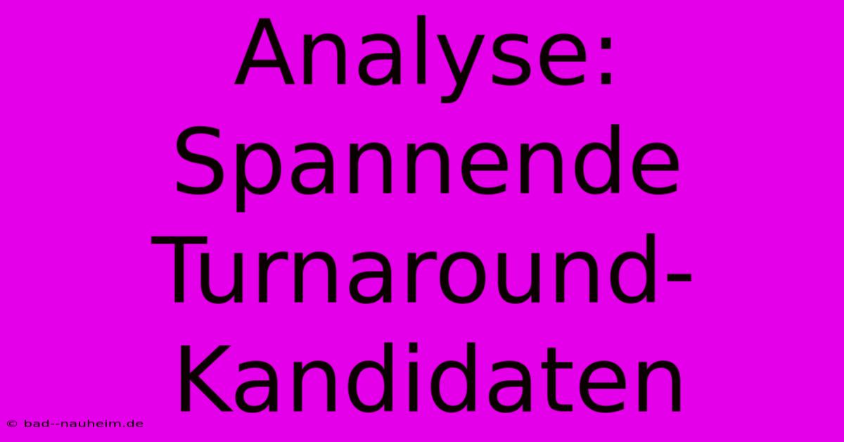 Analyse:  Spannende Turnaround-Kandidaten