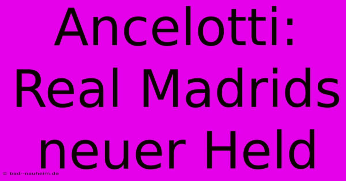 Ancelotti: Real Madrids Neuer Held