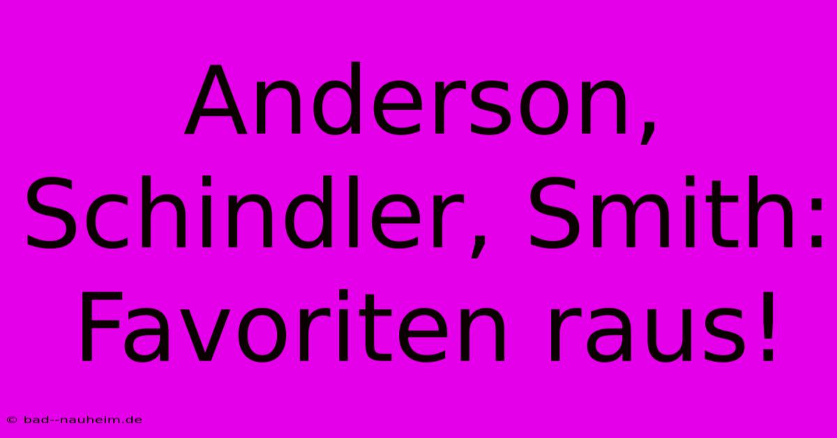 Anderson, Schindler, Smith: Favoriten Raus!