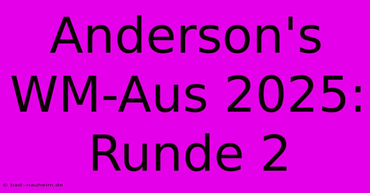 Anderson's WM-Aus 2025: Runde 2