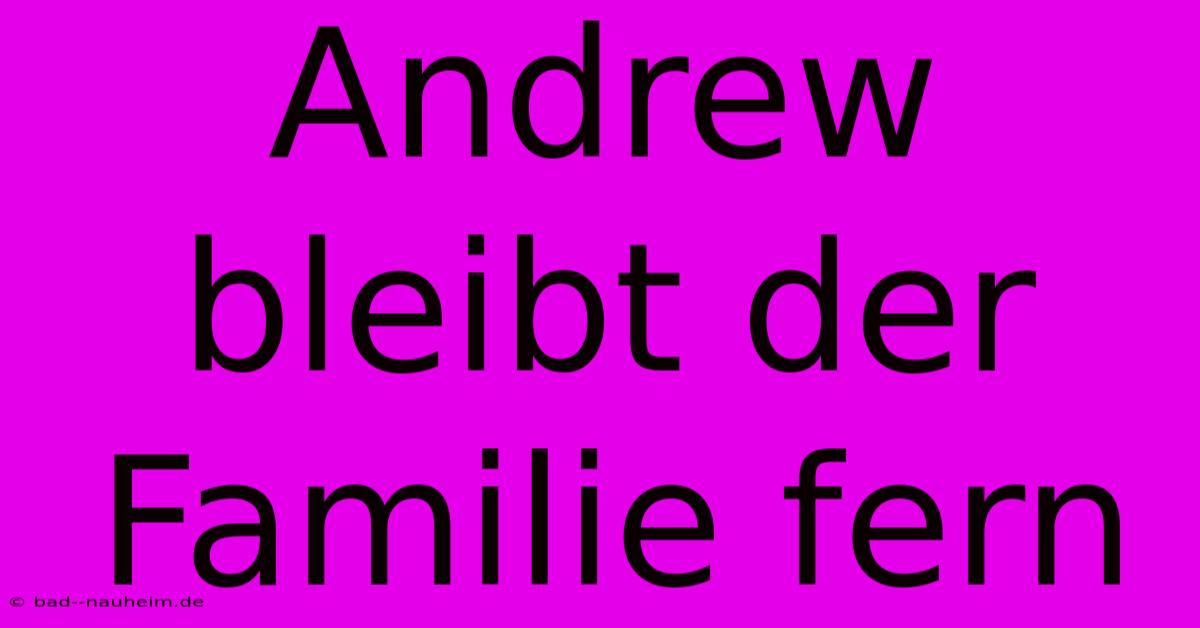 Andrew Bleibt Der Familie Fern