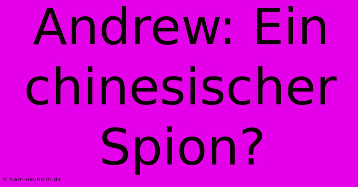 Andrew: Ein Chinesischer Spion?